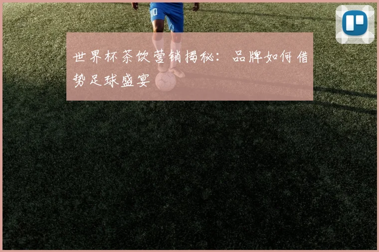 世界杯茶饮营销揭秘：品牌如何借势足球盛宴