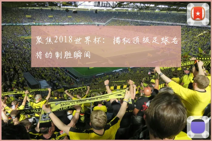 聚焦2018世界杯：揭秘顶级足球名将的制胜瞬间
