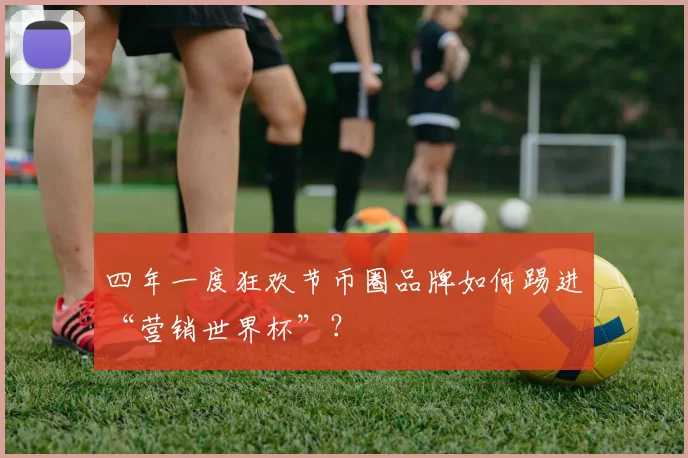 四年一度狂欢节币圈品牌如何踢进“营销世界杯”？